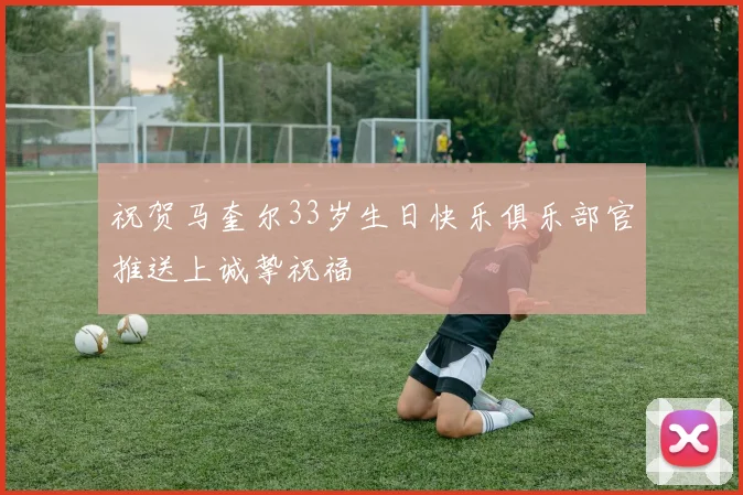 祝贺马奎尔33岁生日快乐俱乐部官推送上诚挚祝福