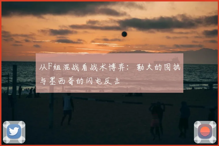 从F组混战看战术博弈：勒夫的固执与墨西哥的闪电反击