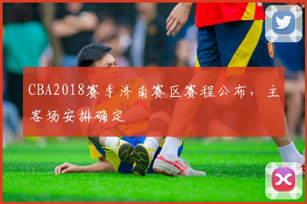 CBA2018赛季济南赛区赛程公布，主客场安排确定