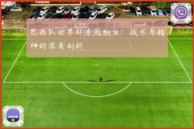 巴西队世界杯夺冠秘诀：战术与精神的深度剖析