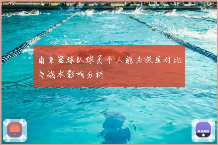 南京篮球队球员个人能力深度对比与战术影响分析