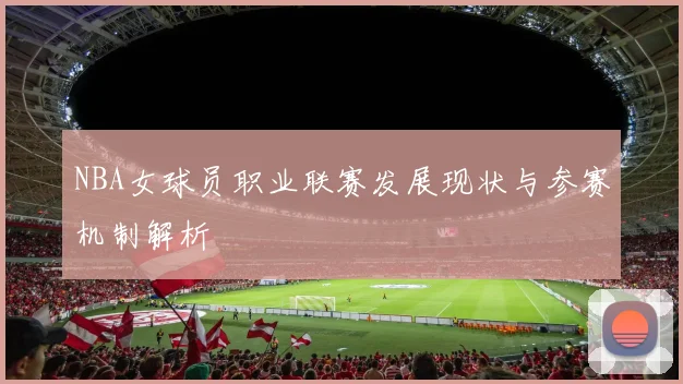 NBA女球员职业联赛发展现状与参赛机制解析