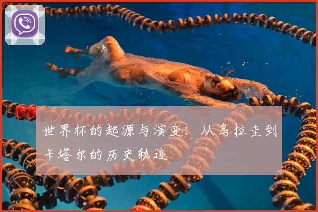 世界杯的起源与演变:从乌拉圭到卡塔尔的历史轨迹