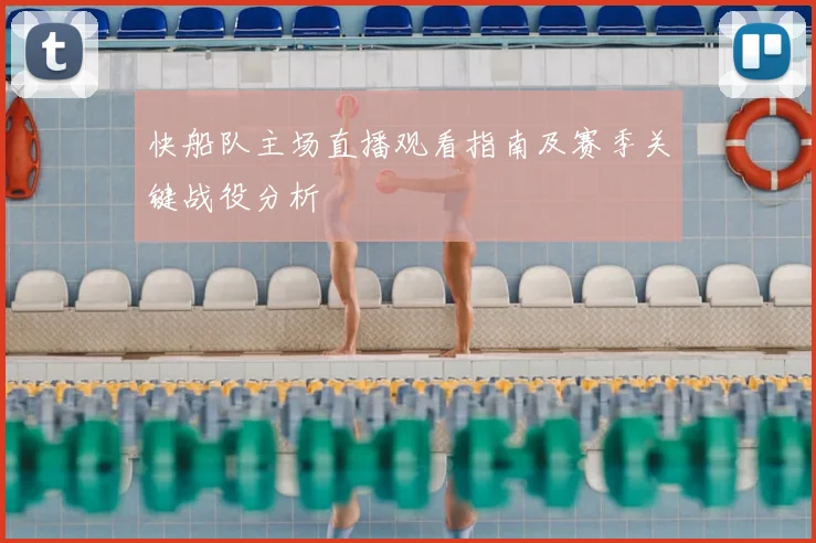 快船队主场直播观看指南及赛季关键战役分析