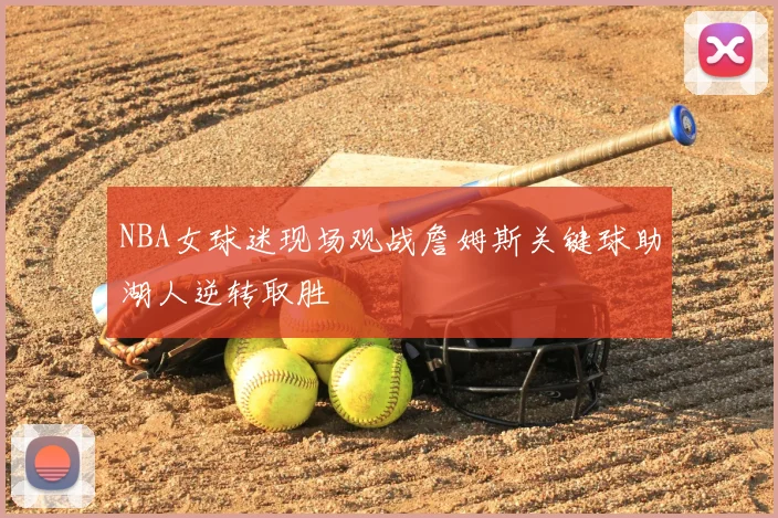 NBA女球迷现场观战詹姆斯关键球助湖人逆转取胜