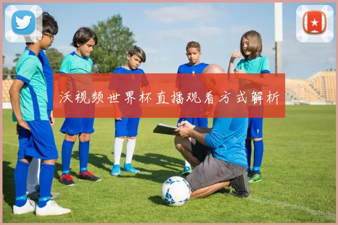 沃视频世界杯直播观看方式解析