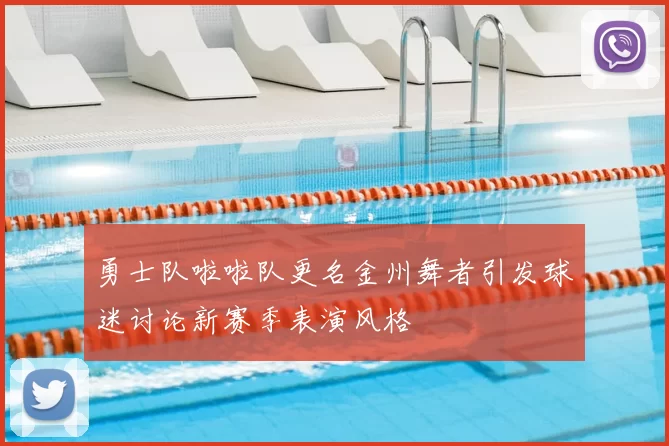 勇士队啦啦队更名金州舞者引发球迷讨论新赛季表演风格