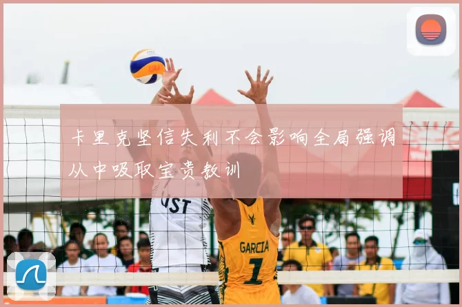 卡里克坚信失利不会影响全局强调从中吸取宝贵教训