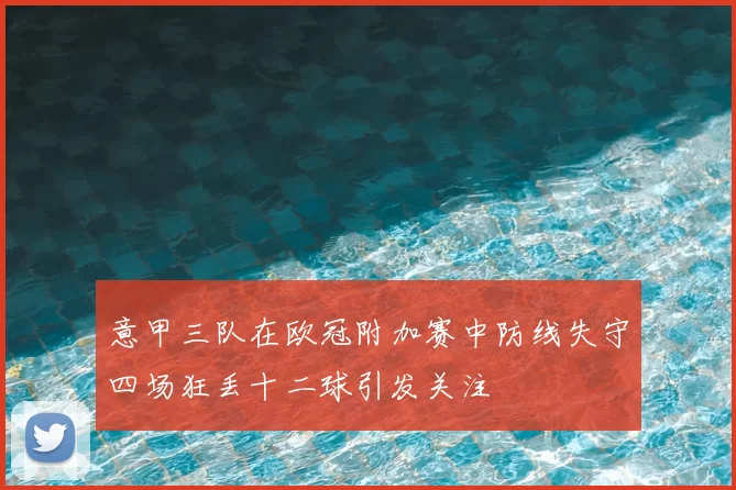 意甲三队在欧冠附加赛中防线失守四场狂丢十二球引发关注