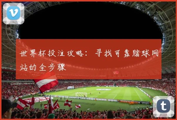 世界杯投注攻略:寻找可靠赌球网站的全步骤