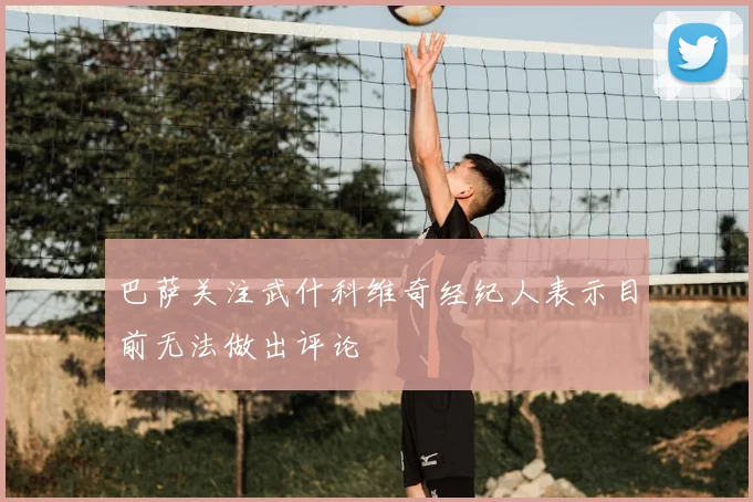 巴萨关注武什科维奇经纪人表示目前无法做出评论