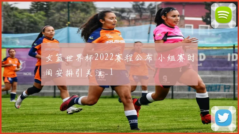 女篮世界杯2022赛程公布 小组赛时间安排引关注_1