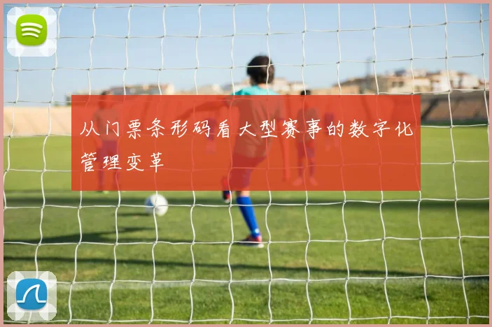 从门票条形码看大型赛事的数字化管理变革