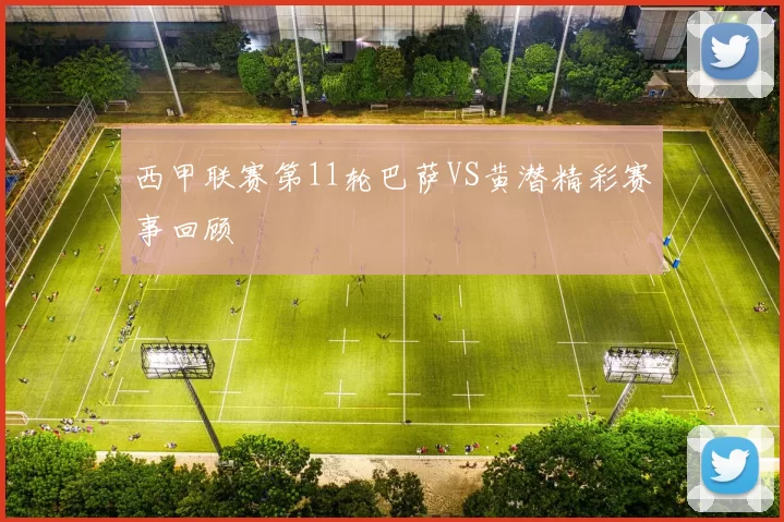 西甲联赛第11轮巴萨VS黄潜精彩赛事回顾