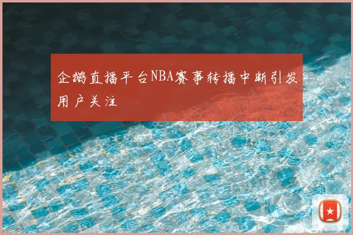 企鹅直播平台NBA赛事转播中断引发用户关注