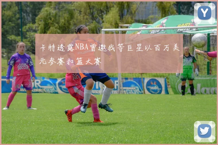 卡特透露NBA曾邀我等巨星以百万美元参赛扣篮大赛