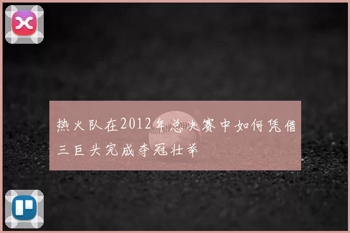 热火队在2012年总决赛中如何凭借三巨头完成夺冠壮举