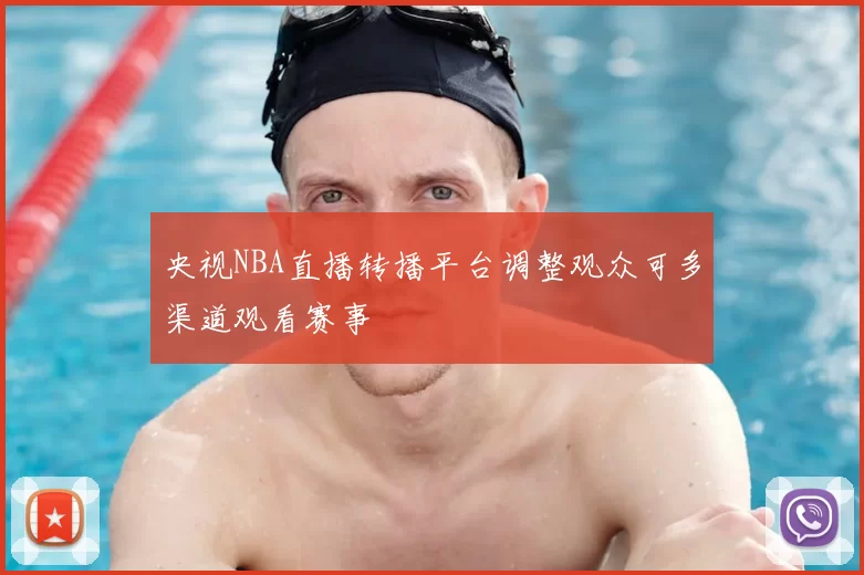 央视NBA直播转播平台调整观众可多渠道观看赛事