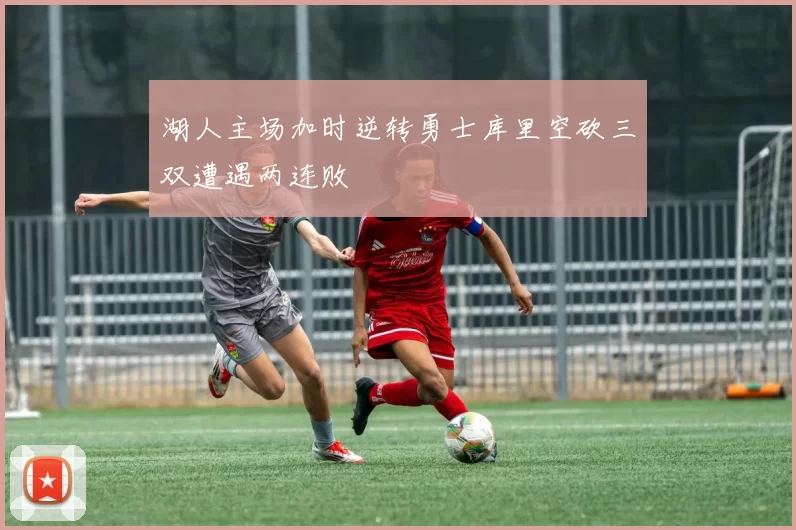 湖人主场加时逆转勇士库里空砍三双遭遇两连败