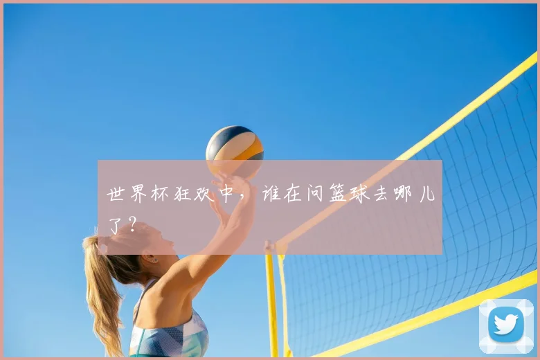 世界杯狂欢中,谁在问篮球去哪儿了?