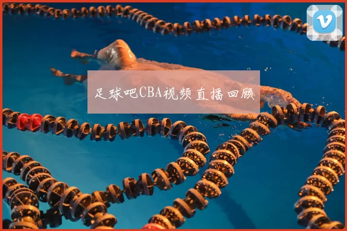 足球吧CBA视频直播回顾