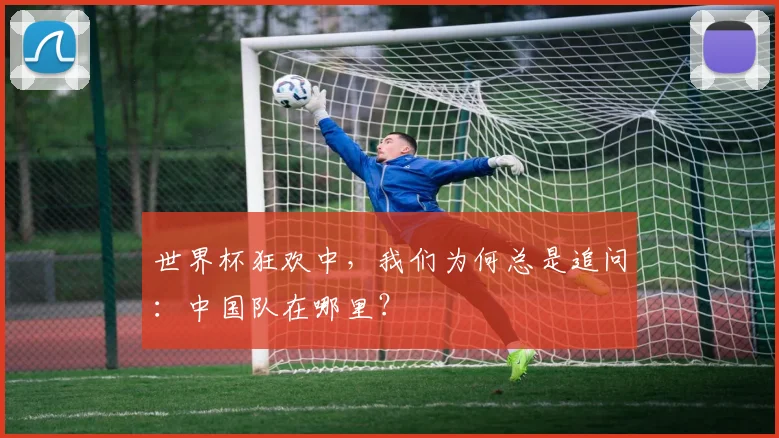 世界杯狂欢中,我们为何总是追问:中国队在哪里?