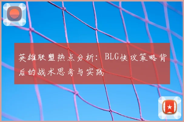 英雄联盟热点分析:BLG快攻策略背后的战术思考与实践