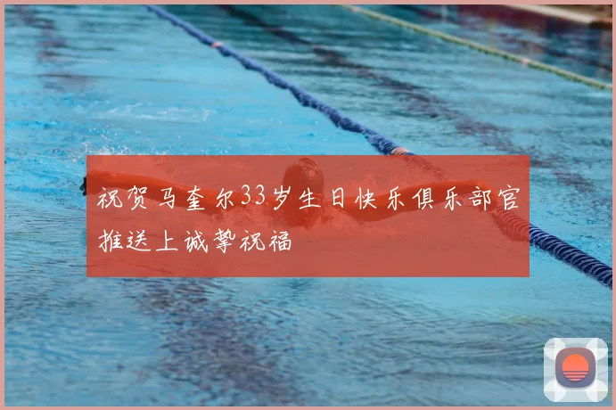 祝贺马奎尔33岁生日快乐俱乐部官推送上诚挚祝福
