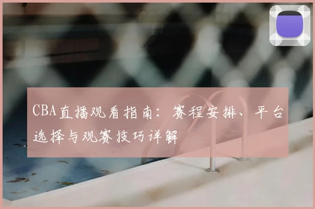 CBA直播观看指南：赛程安排、平台选择与观赛技巧详解