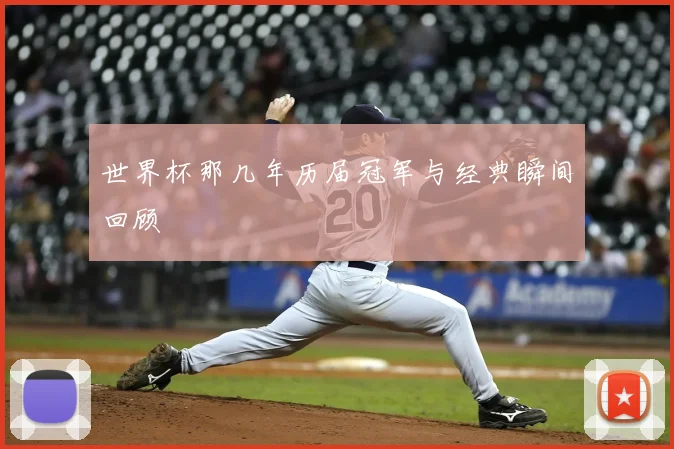 世界杯那几年历届冠军与经典瞬间回顾