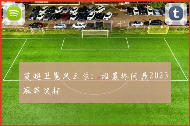 英超卫冕风云录:谁最终问鼎2023冠军奖杯