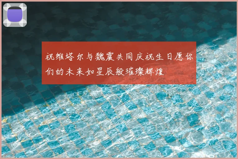 祝维塔尔与魏震共同庆祝生日愿你们的未来如星辰般璀璨辉煌