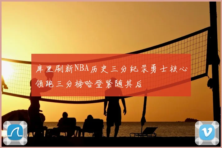 库里刷新NBA历史三分纪录勇士核心领跑三分榜哈登紧随其后