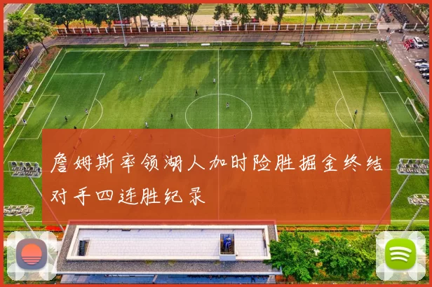 詹姆斯率领湖人加时险胜掘金终结对手四连胜纪录