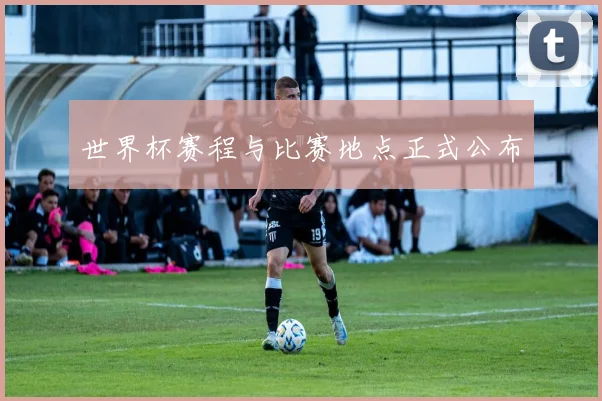 世界杯赛程与比赛地点正式公布