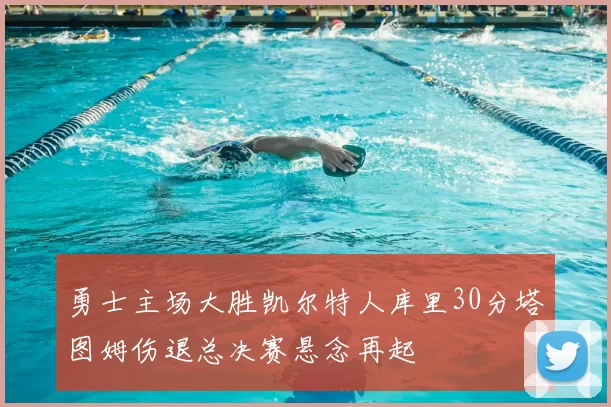 勇士主场大胜凯尔特人库里30分塔图姆伤退总决赛悬念再起