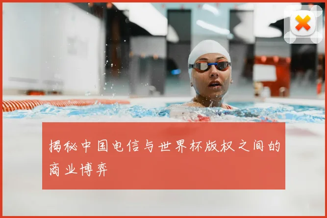 揭秘中国电信与世界杯版权之间的商业博弈