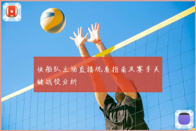 快船队主场直播观看指南及赛季关键战役分析