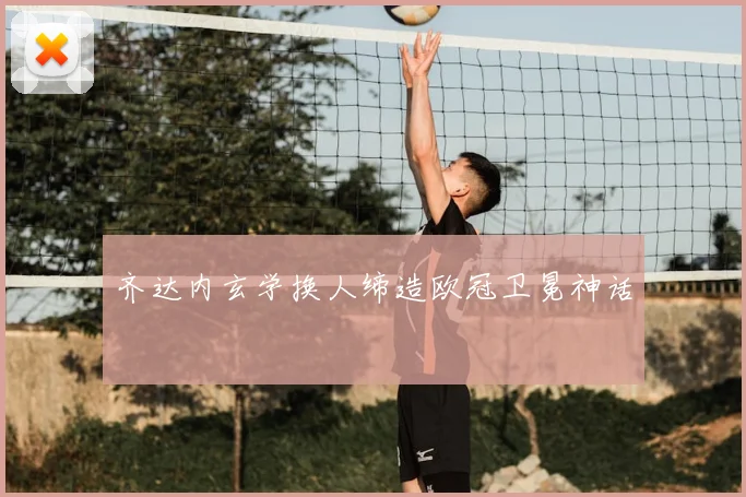 齐达内玄学换人缔造欧冠卫冕神话