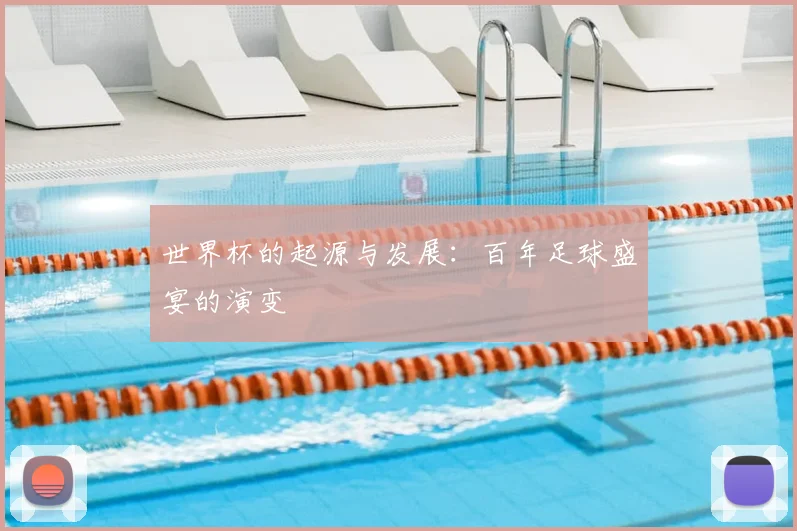 世界杯的起源与发展:百年足球盛宴的演变