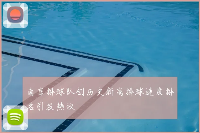 南京排球队创历史新高排球速度排名引发热议
