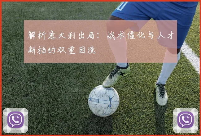 解析意大利出局:战术僵化与人才断档的双重困境