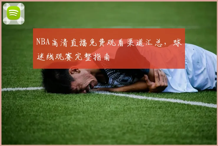 NBA高清直播免费观看渠道汇总,球迷线观赛完整指南