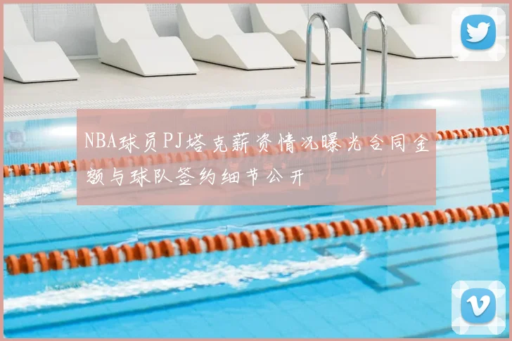 NBA球员PJ塔克薪资情况曝光合同金额与球队签约细节公开