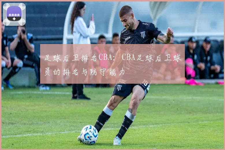 足球后卫排名CBA：CBA足球后卫球员的排名与防守能力