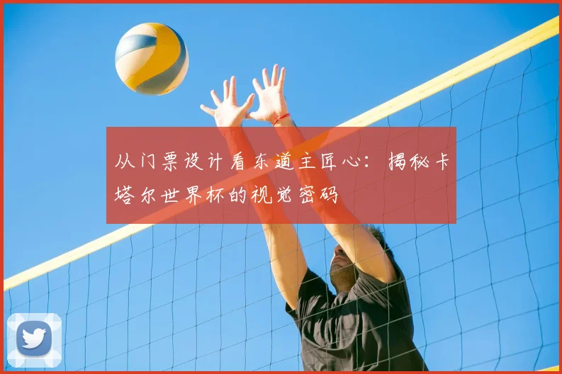 从门票设计看东道主匠心:揭秘卡塔尔世界杯的视觉密码
