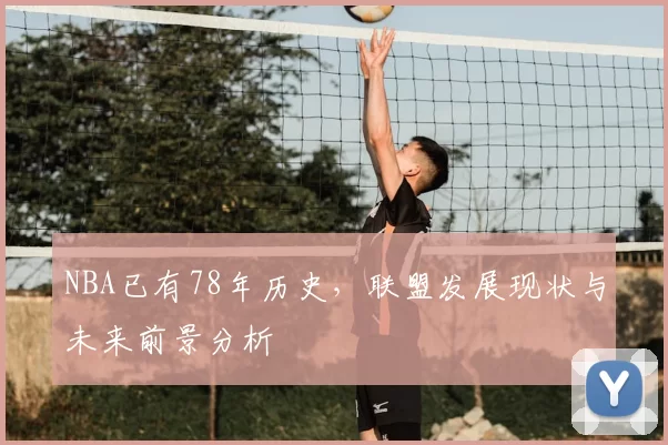 NBA已有78年历史，联盟发展现状与未来前景分析