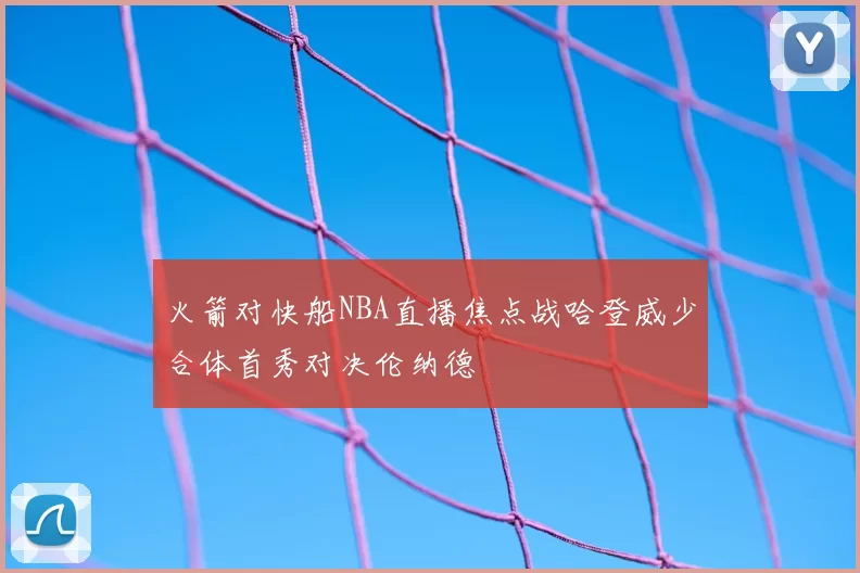 火箭对快船NBA直播焦点战哈登威少合体首秀对决伦纳德