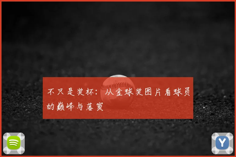 不只是奖杯：从金球奖图片看球员的巅峰与落寞