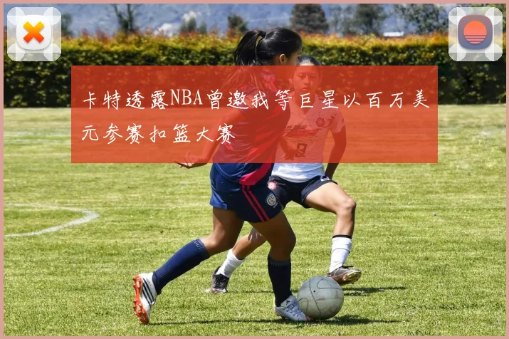 卡特透露NBA曾邀我等巨星以百万美元参赛扣篮大赛